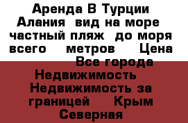 Аренда В Турции Алания  вид на море, частный пляж, до моря всего 30 метров!  › Цена ­ 2 900 - Все города Недвижимость » Недвижимость за границей   . Крым,Северная